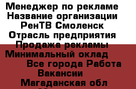 Менеджер по рекламе › Название организации ­ РенТВ Смоленск › Отрасль предприятия ­ Продажа рекламы › Минимальный оклад ­ 50 000 - Все города Работа » Вакансии   . Магаданская обл.,Магадан г.